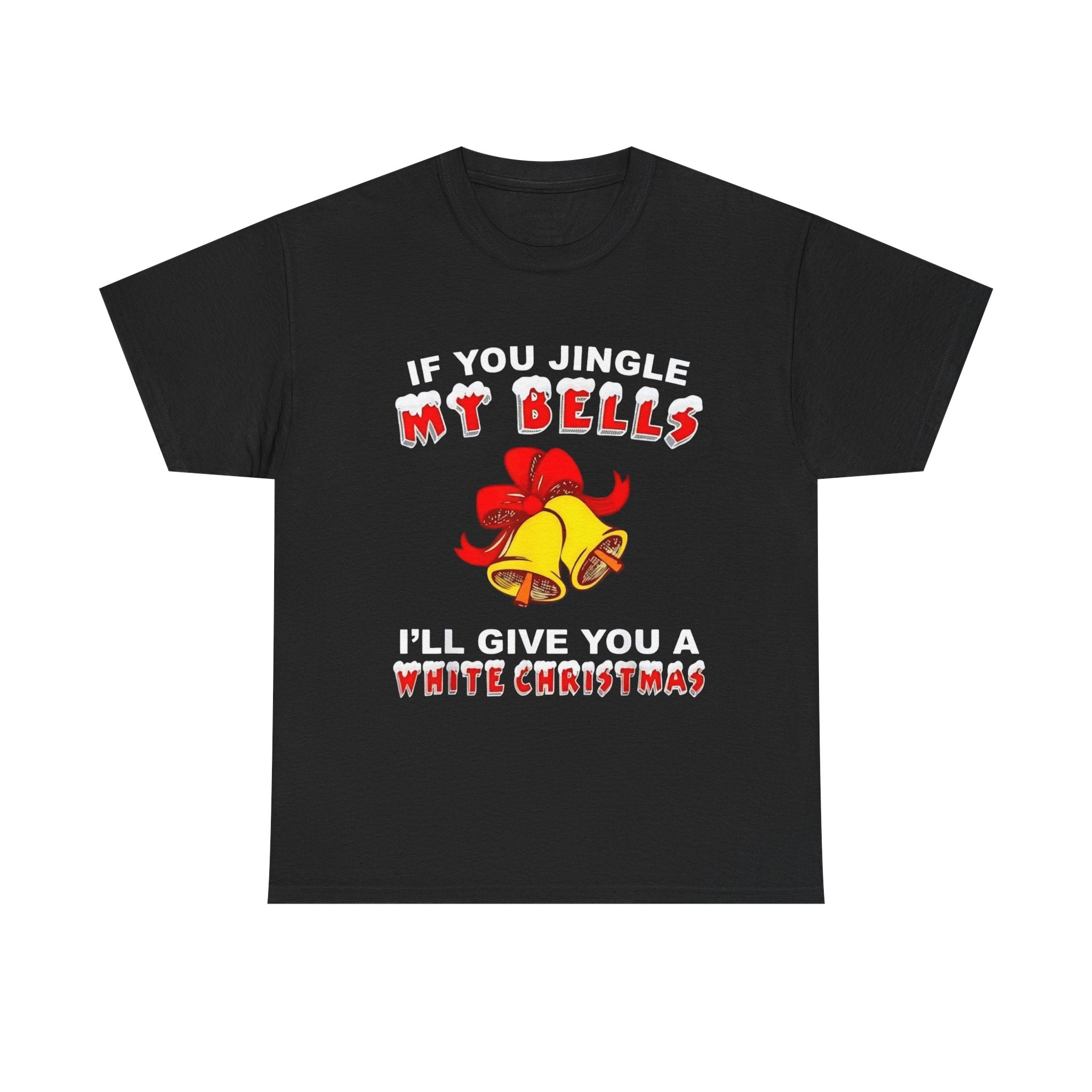 Funny Christmas Tee — "If You Jingle My Bells I'll Give You a White Christmas"